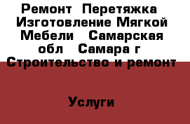 Ремонт, Перетяжка, Изготовление Мягкой Мебели - Самарская обл., Самара г. Строительство и ремонт » Услуги   . Самарская обл.